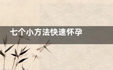 七个小方法快速怀孕 性交之后立即躺下(快速小妙招)
